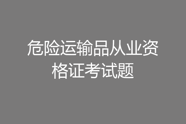 危险运输品从业资格证考试题