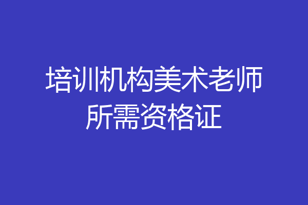 培训机构美术老师所需资格证