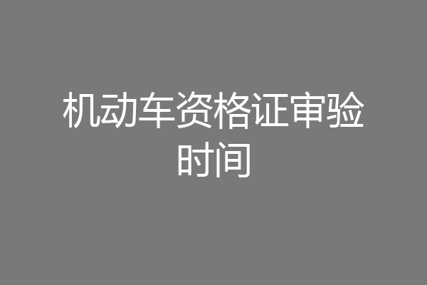 机动车资格证审验时间