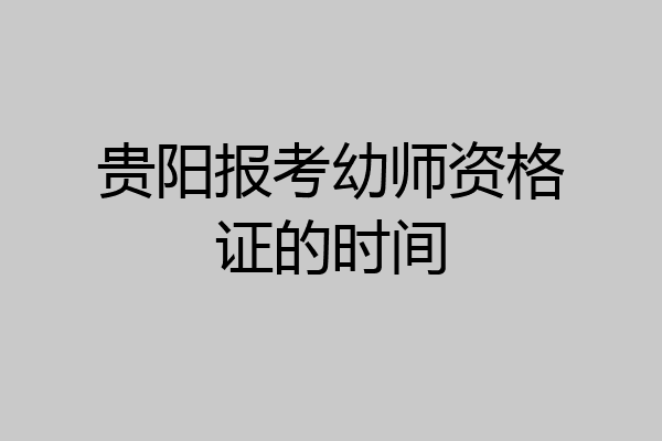 贵阳报考幼师资格证的时间