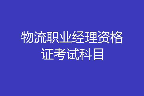 物流职业经理资格证考试科目