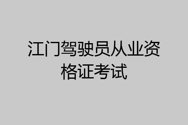 江门驾驶员从业资格证考试