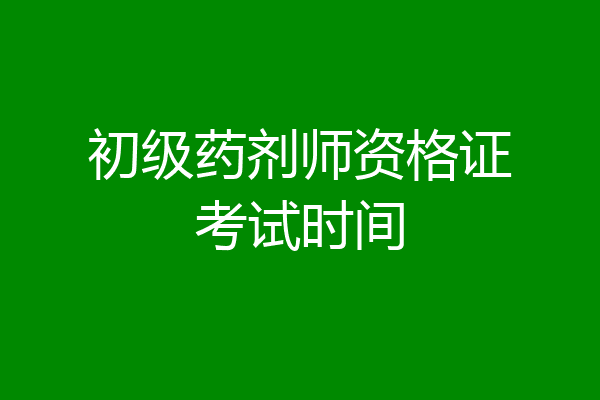 初级药剂师资格证考试时间