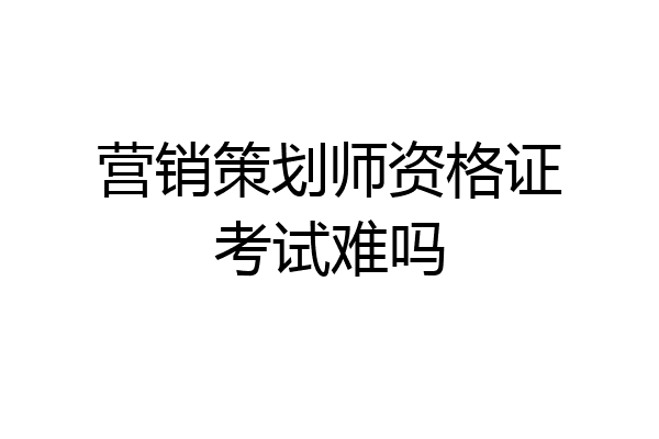 营销策划师资格证考试难吗
