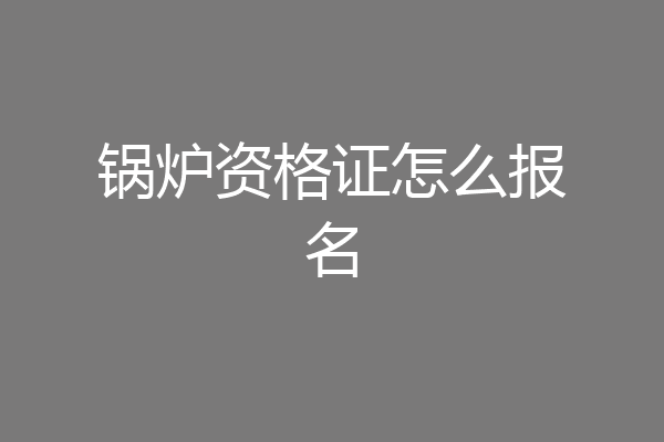 锅炉资格证怎么报名