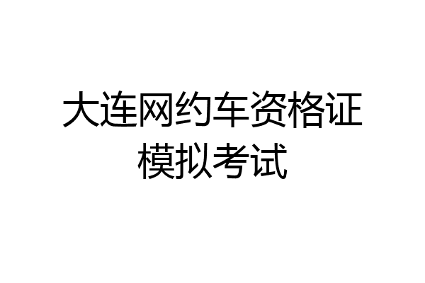 大连网约车资格证模拟考试
