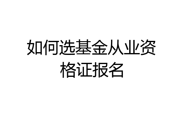 如何选基金从业资格证报名