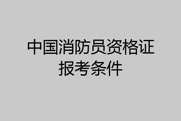 中国消防员资格证报考条件