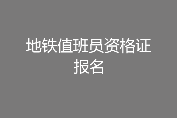地铁值班员资格证报名