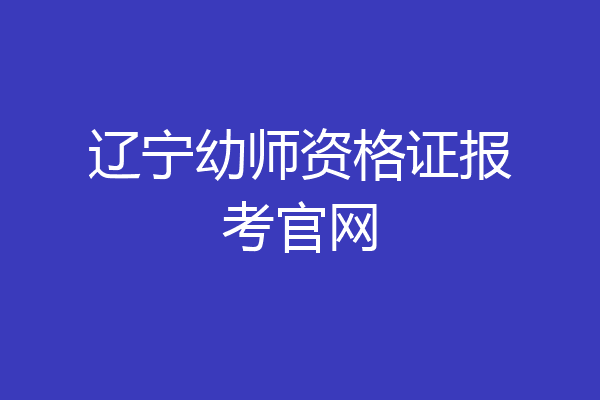 辽宁幼师资格证报考官网