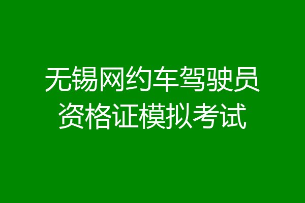 无锡网约车驾驶员资格证模拟考试