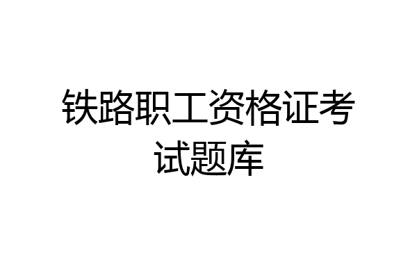 铁路职工资格证考试题库