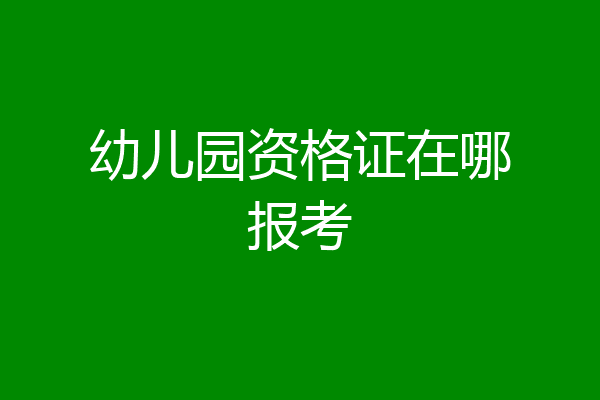 幼儿园资格证在哪报考