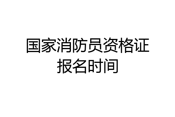 国家消防员资格证报名时间