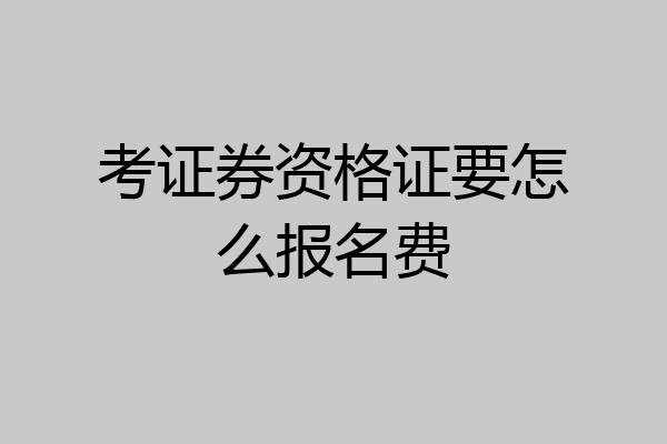 考证券资格证要怎么报名费