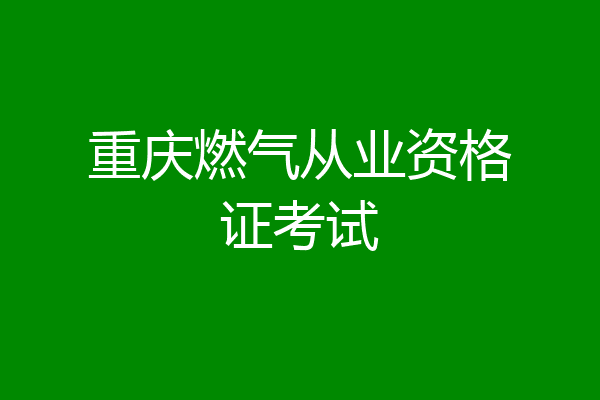 重庆燃气从业资格证考试