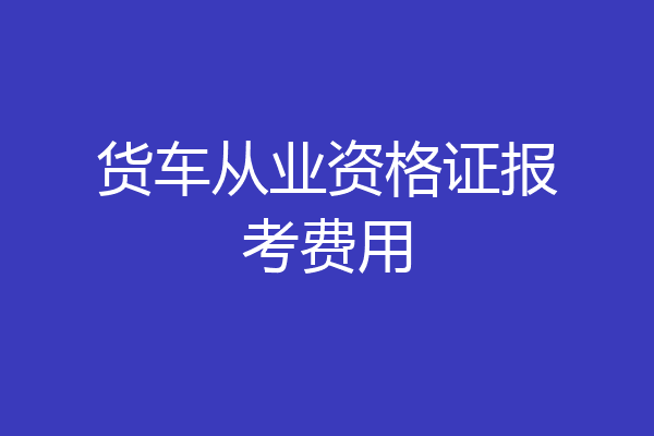 货车从业资格证报考费用