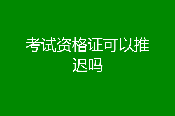 考试资格证可以推迟吗