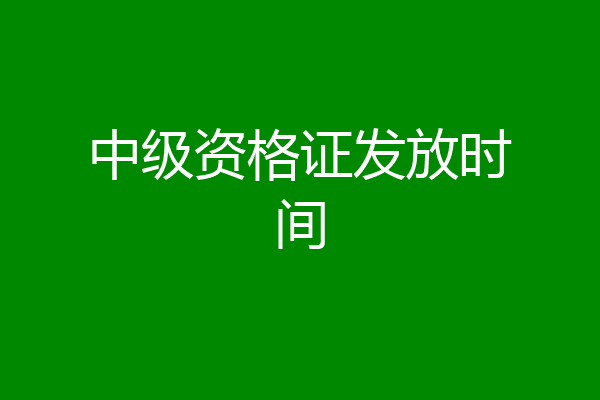 中级资格证发放时间