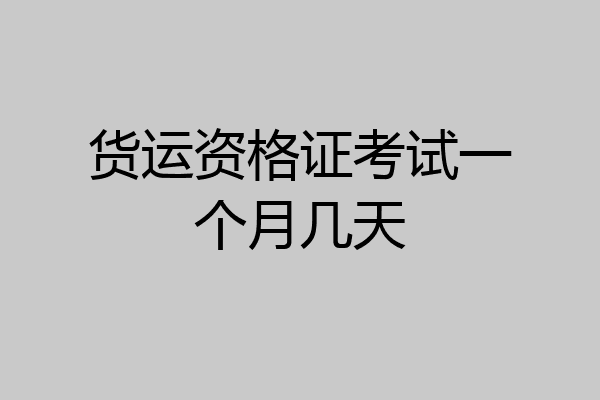 货运资格证考试一个月几天