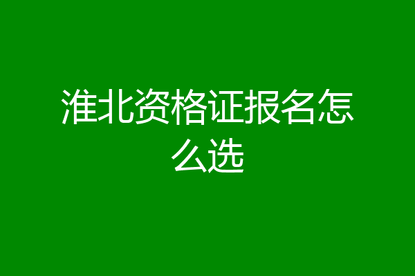 淮北资格证报名怎么选