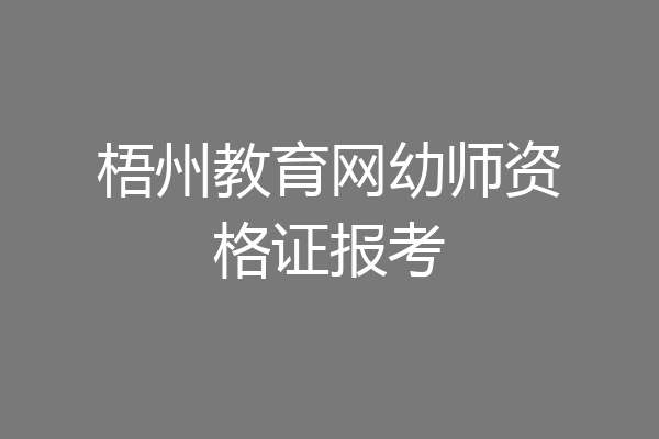 梧州教育网幼师资格证报考