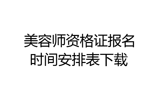 美容师资格证报名时间安排表下载