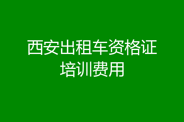 西安出租车资格证培训费用