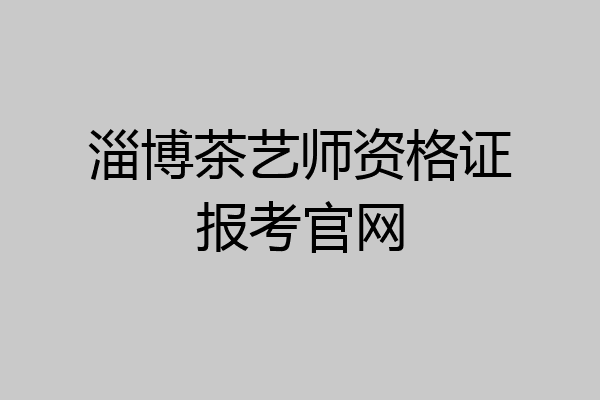 淄博茶艺师资格证报考官网