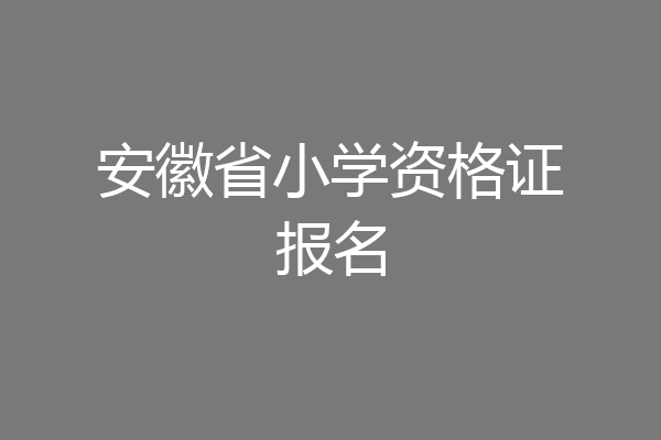 安徽省小学资格证报名