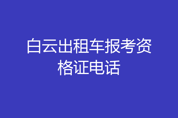 白云出租车报考资格证电话