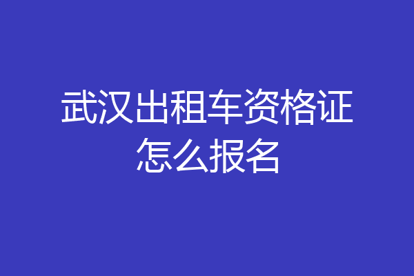 武汉出租车资格证怎么报名