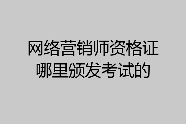 网络营销师资格证哪里颁发考试的