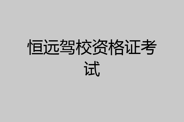 恒远驾校资格证考试