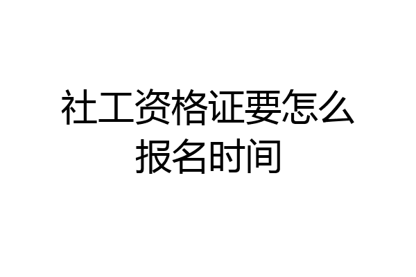 社工资格证要怎么报名时间