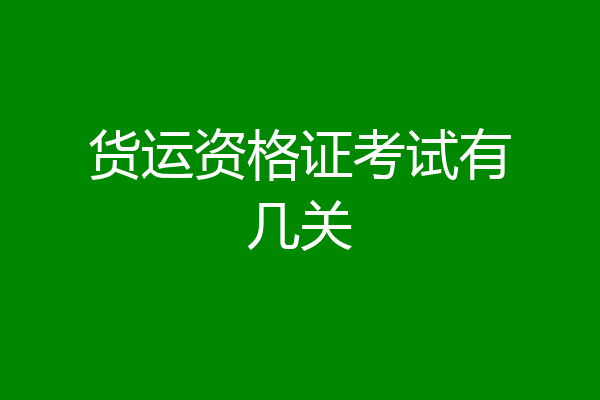 货运资格证考试有几关