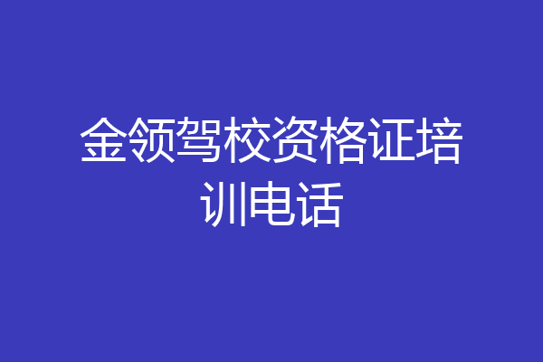金领驾校资格证培训电话