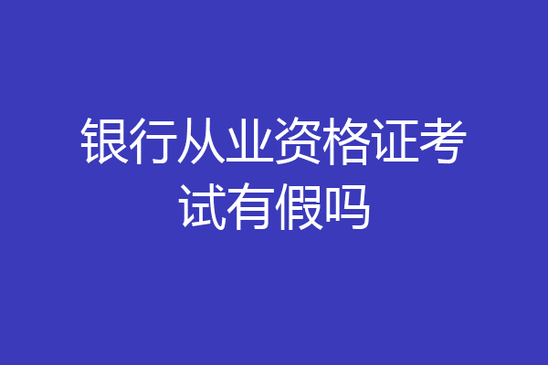 银行从业资格证考试有假吗