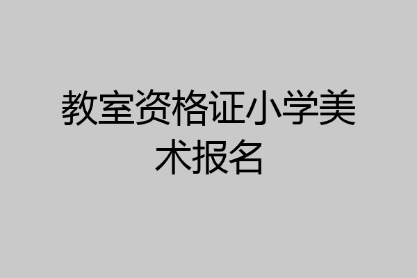 教室资格证小学美术报名