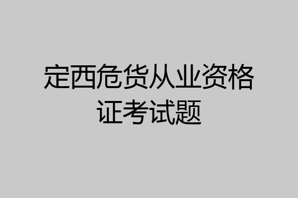 定西危货从业资格证考试题