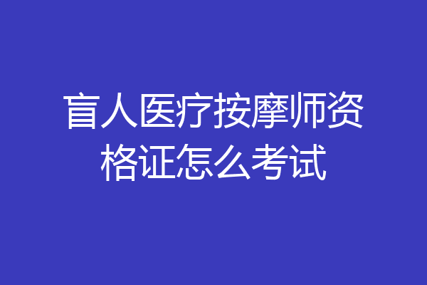 盲人医疗按摩师资格证怎么考试