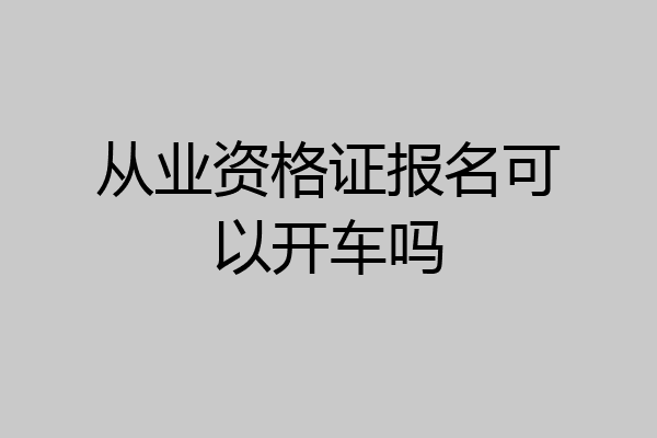 从业资格证报名可以开车吗