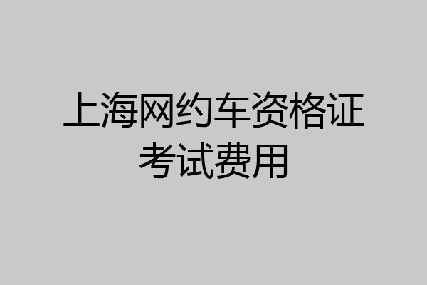 上海网约车资格证考试费用