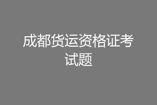 成都货运资格证考试题