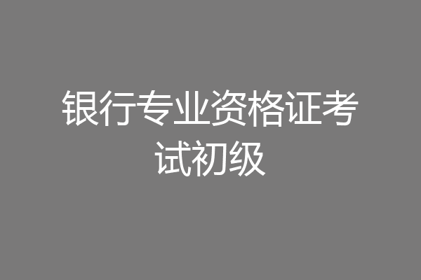 银行专业资格证考试初级
