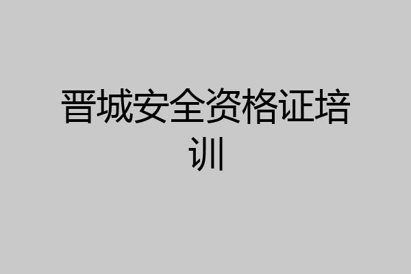 晋城安全资格证培训