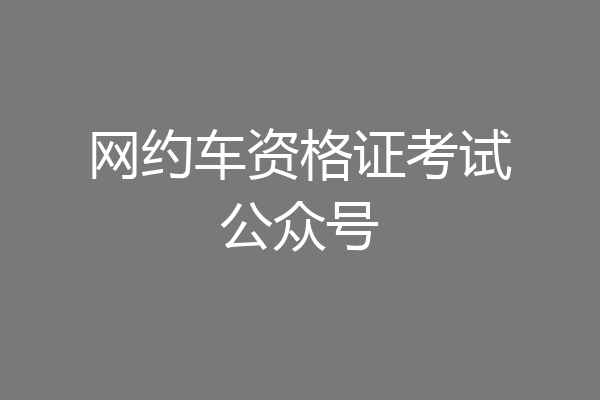 网约车资格证考试公众号