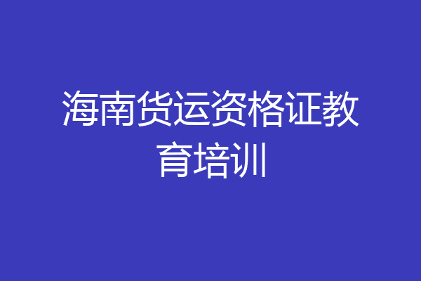 海南货运资格证教育培训