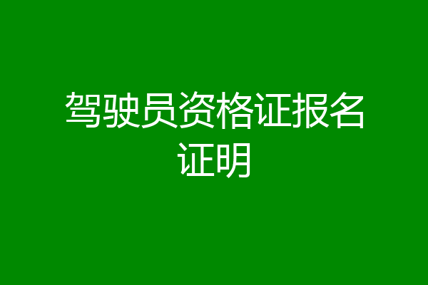 驾驶员资格证报名证明