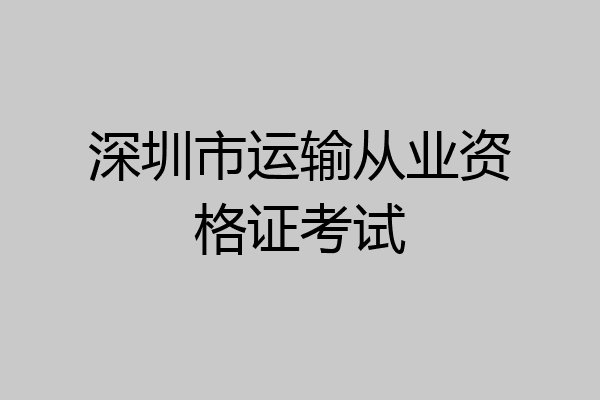 深圳市运输从业资格证考试